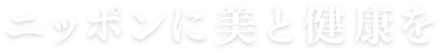 ニッポンに美と健康を